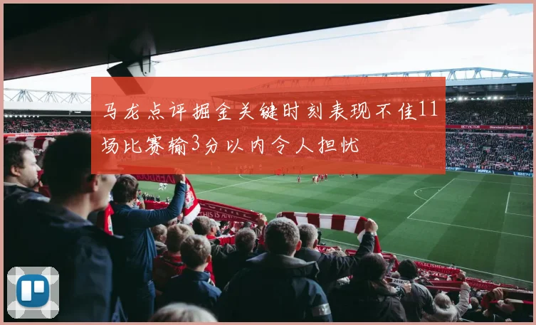 马龙点评掘金关键时刻表现不佳11场比赛输3分以内令人担忧