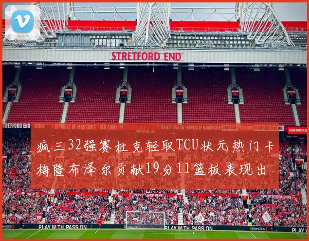 疯三32强赛杜克轻取TCU状元热门卡梅隆布泽尔贡献19分11篮板表现出色