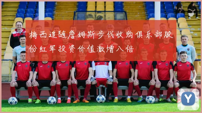 梅西追随詹姆斯步伐收购俱乐部股份红军投资价值激增八倍