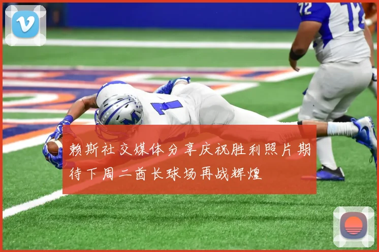 赖斯社交媒体分享庆祝胜利照片期待下周二酋长球场再战辉煌